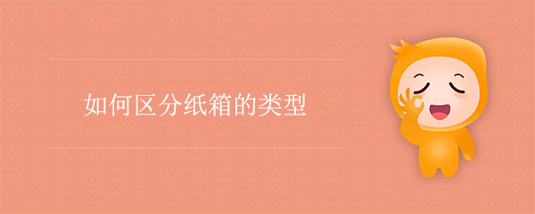 如何區(qū)分紙箱的類型 如何區(qū)分紙箱的類型